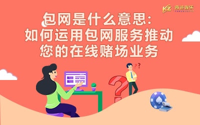 包网是什么意思 如何运用包网服务推动您的在线赌场业务