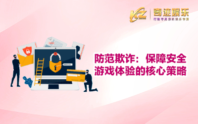 防范欺诈：保障安全游戏体验的核心策略 - 奇迹娱乐